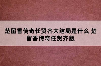 楚留香传奇任贤齐大结局是什么 楚留香传奇任贤齐版